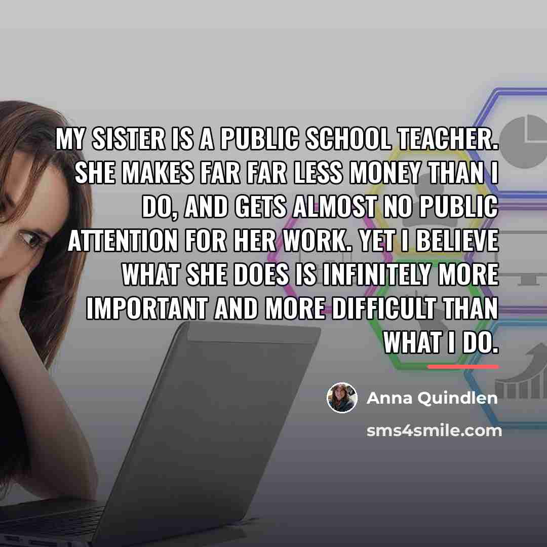“My sister is a public school teacher. She makes far…” quote by Anna Quindlen