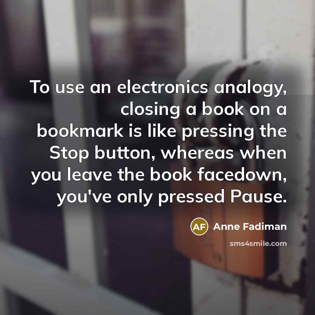 “To use an electronics analogy, closing a book on a…” quote by Anne Fadiman