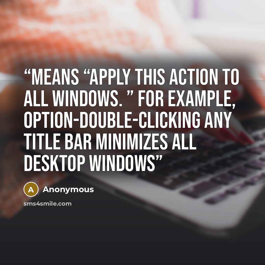 “means “apply this action to all windows. ” For example, Option-double-clicking any title bar minimizes all desktop windows” quote by Anonymous