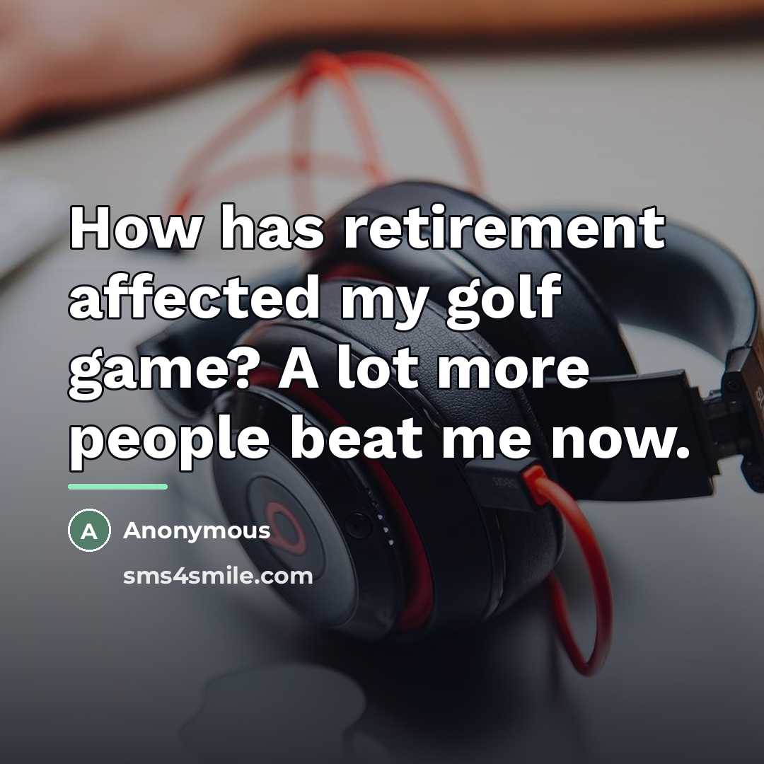 “How has retirement affected my golf game? A lot more…” quote by Anonymous