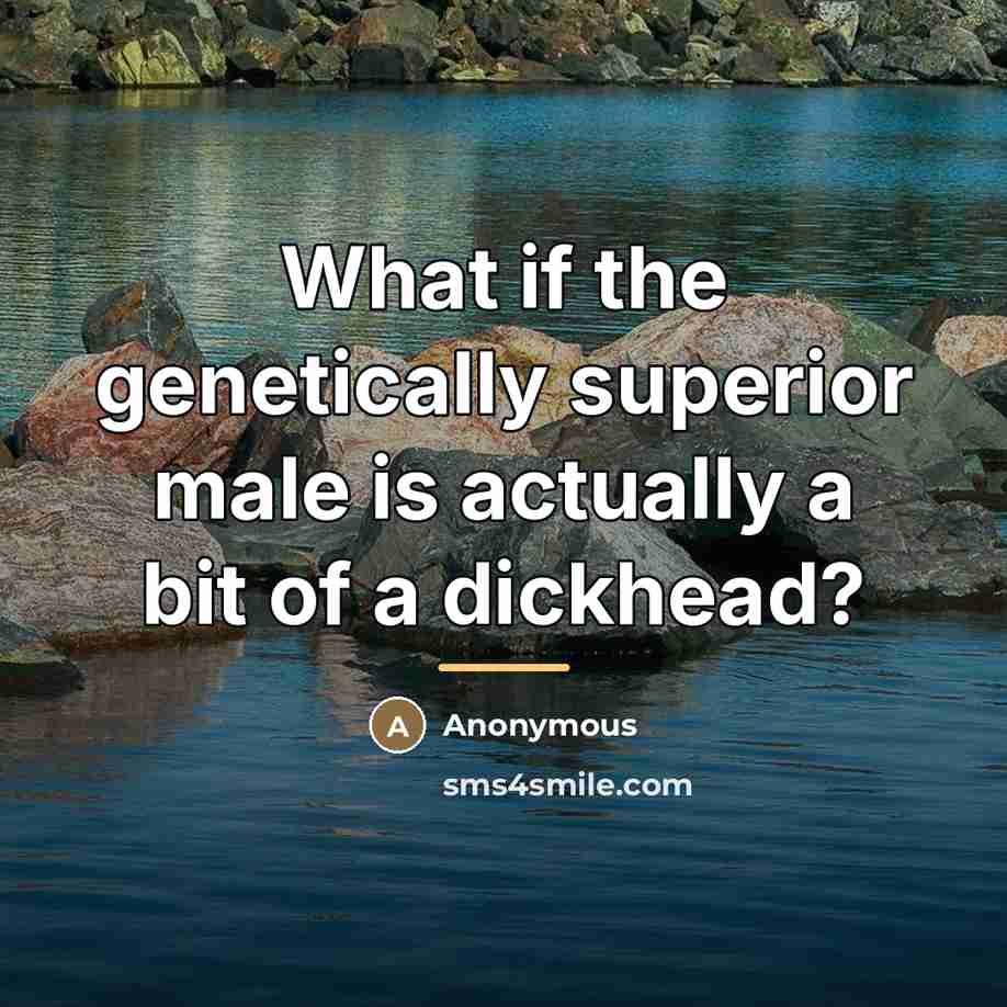 “What if the genetically superior male is actually a bit…” quote by Anonymous
