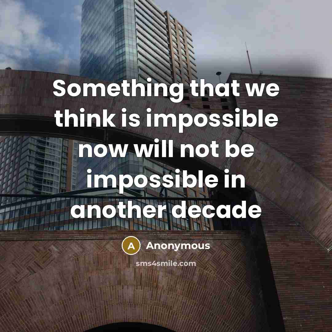 “Something that we think is impossible now will not be impossible in another decade” quote by Anonymous