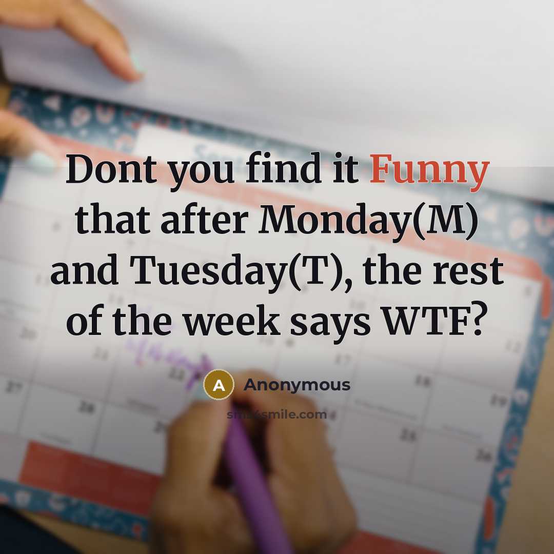 “Dont you find it Funny that after Monday(M) and Tuesday(T), the rest of the week says WTF?” quote by Anonymous