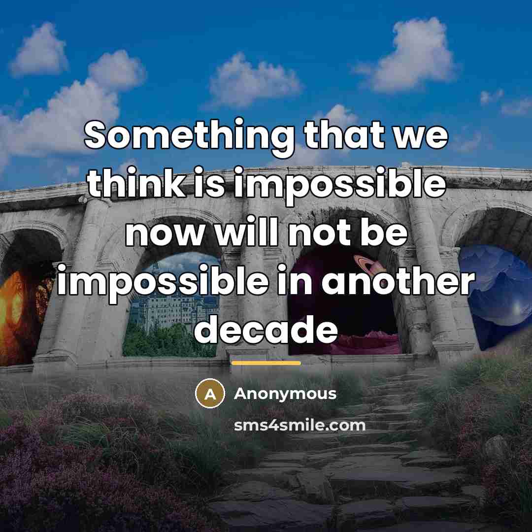 “Something that we think is impossible now will not be…” quote by Anonymous