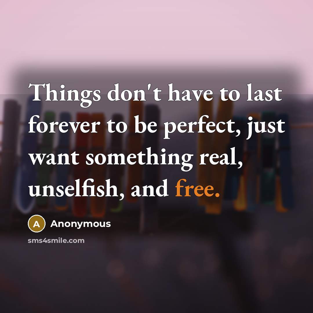 “Things don't have to last forever to be perfect, just…” quote by Anonymous