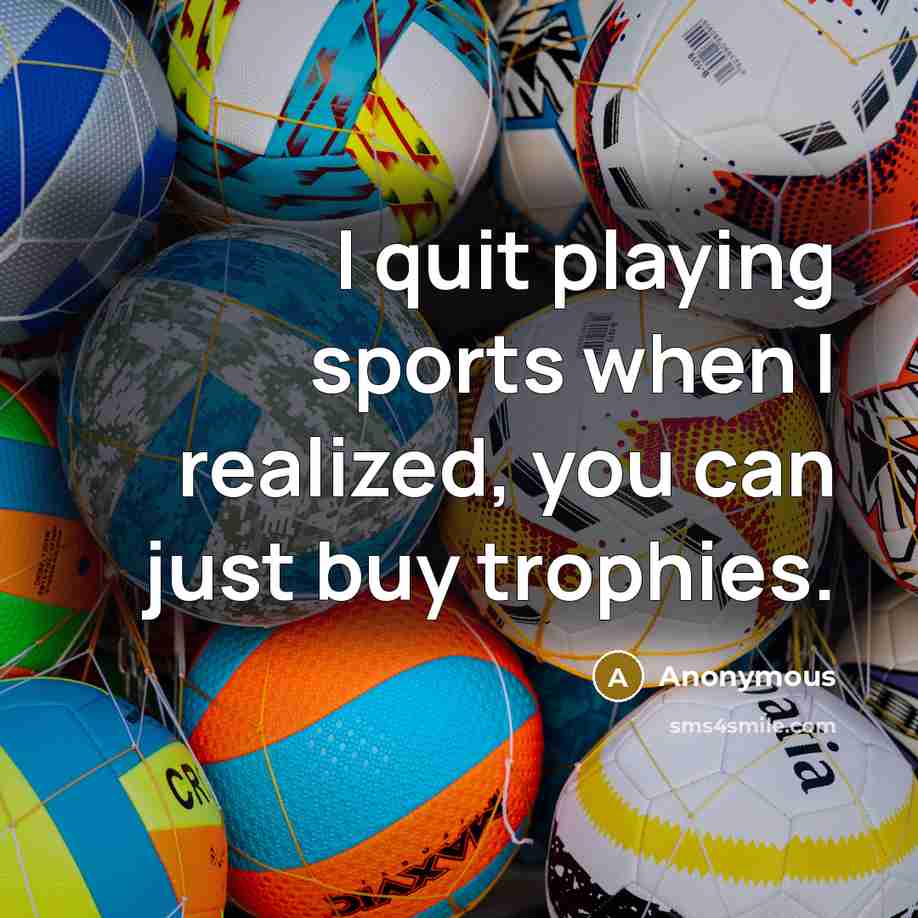 “I quit playing sports when I realized, you can just…” quote by Anonymous