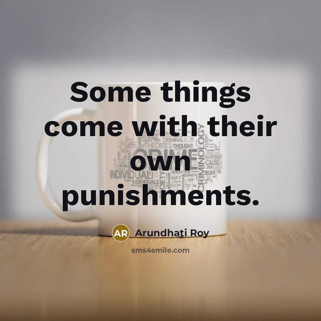 “Some things come with their own punishments.…” quote by Arundhati Roy