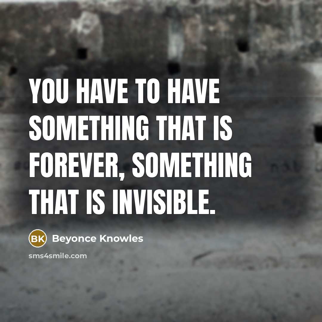 “You have to have something that is forever, something that…” quote by Beyonce Knowles