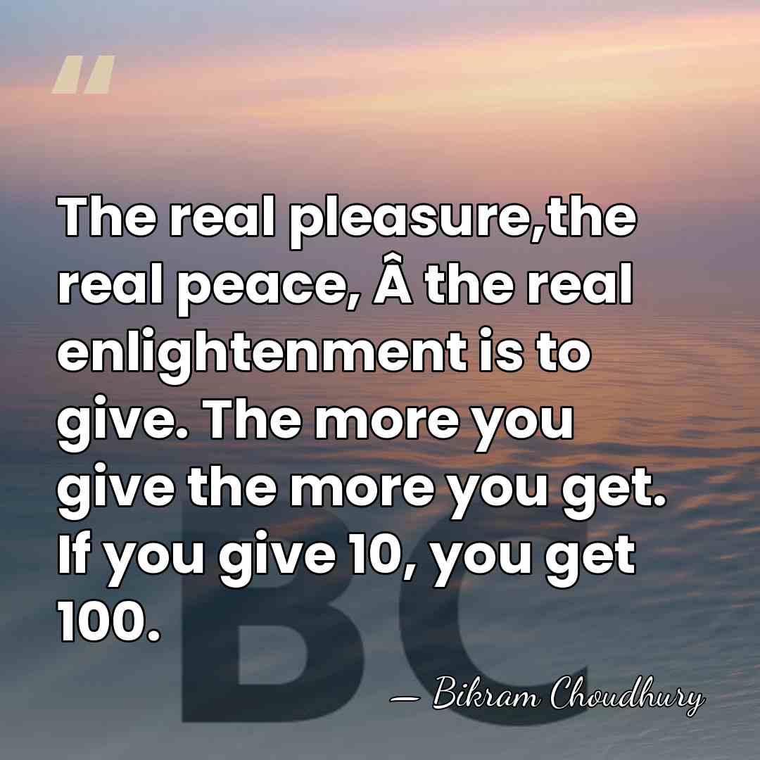 The real pleasure,the real peace, Â the real enlightenment is to give.&hellip; - Bikram Choudhury