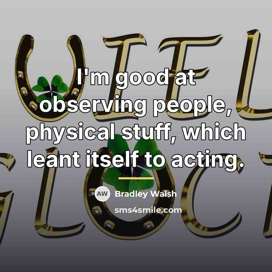 “I'm good at observing people, physical stuff, which leant itself…” quote by Bradley Walsh