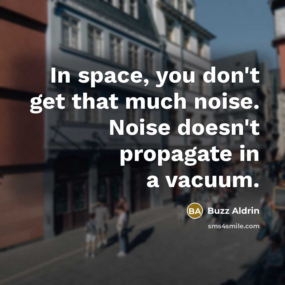 “In space, you don't get that much noise. Noise doesn't…” quote by Buzz Aldrin