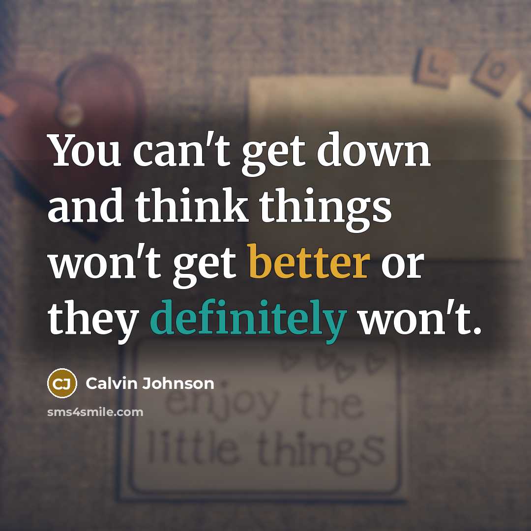 “You can't get down and think things won't get better or they definitely won't.” quote by Calvin Johnson
