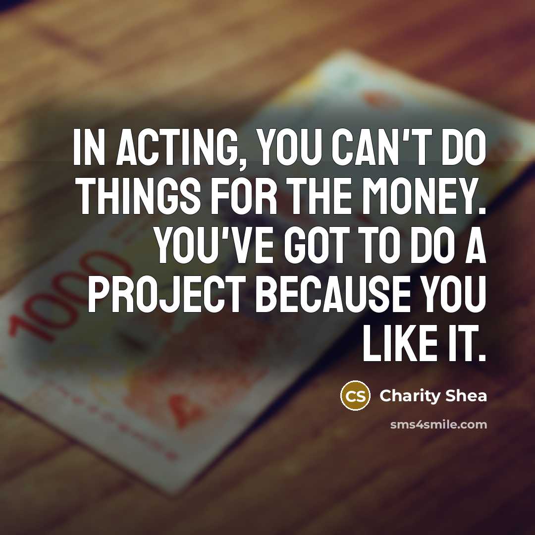 “In acting, you can't do things for the money. You've…” quote by Charity Shea