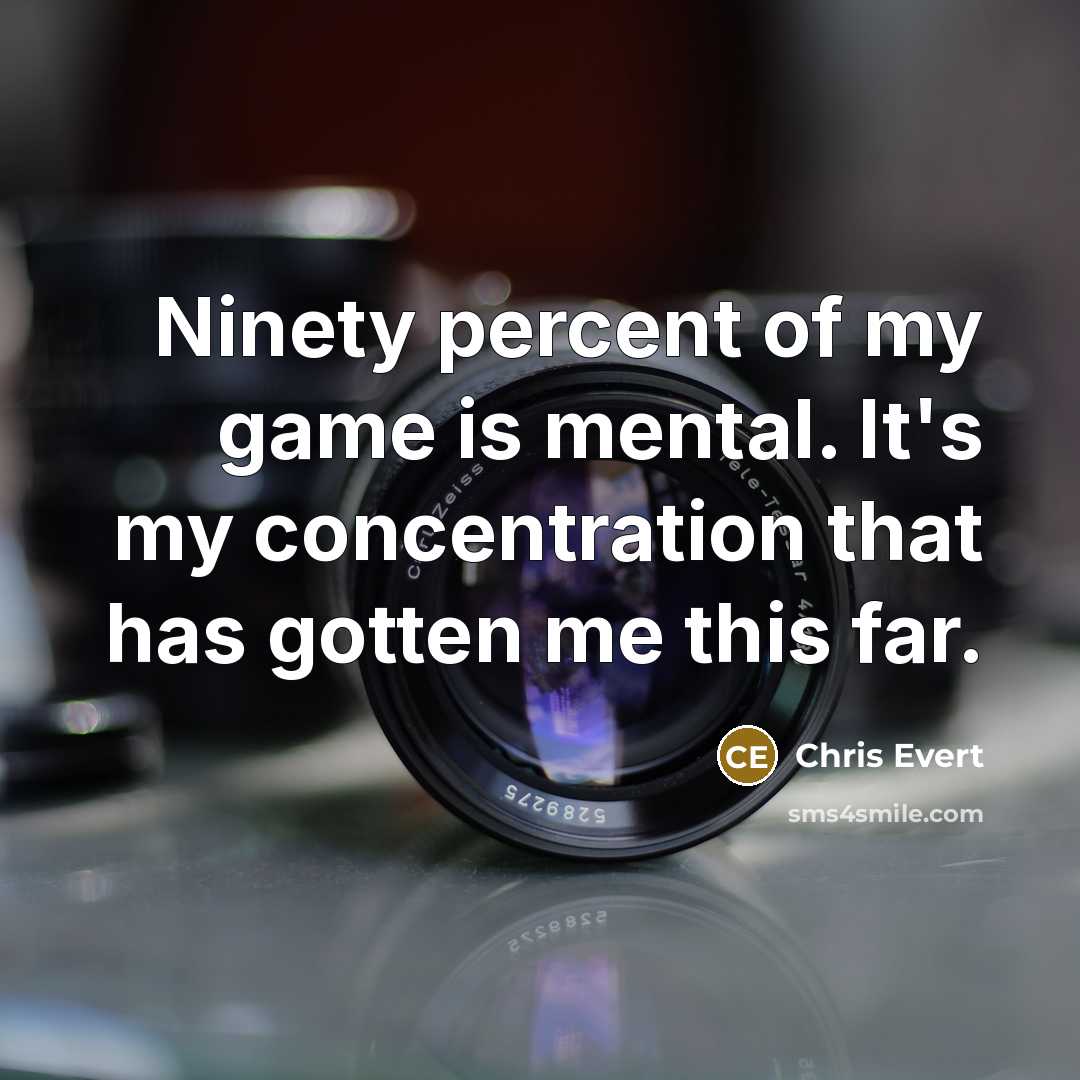 “Ninety percent of my game is mental. It's my concentration…” quote by Chris Evert