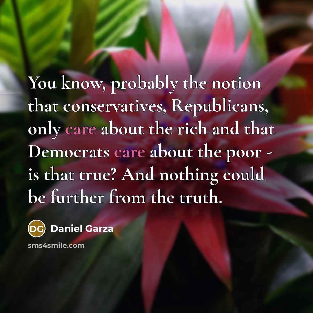 “You know, probably the notion that conservatives, Republicans, only care…” quote by Daniel Garza