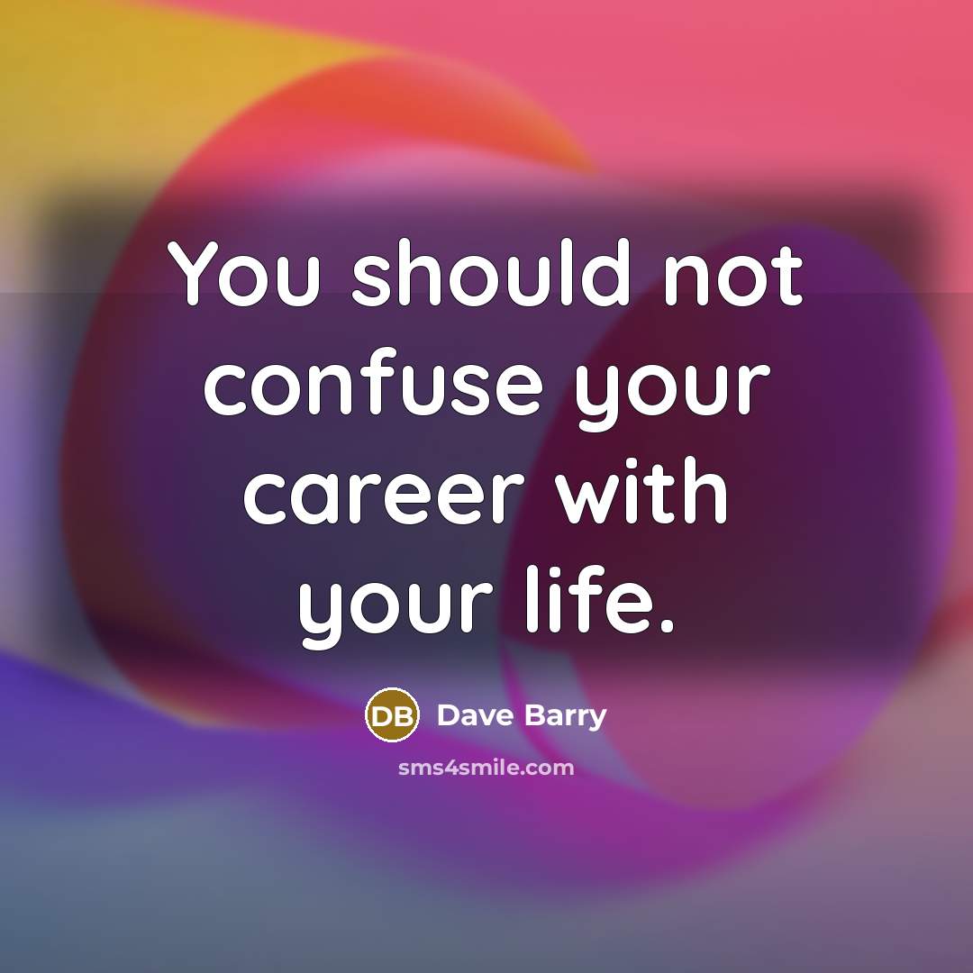“You should not confuse your career with your life.…” quote by Dave Barry