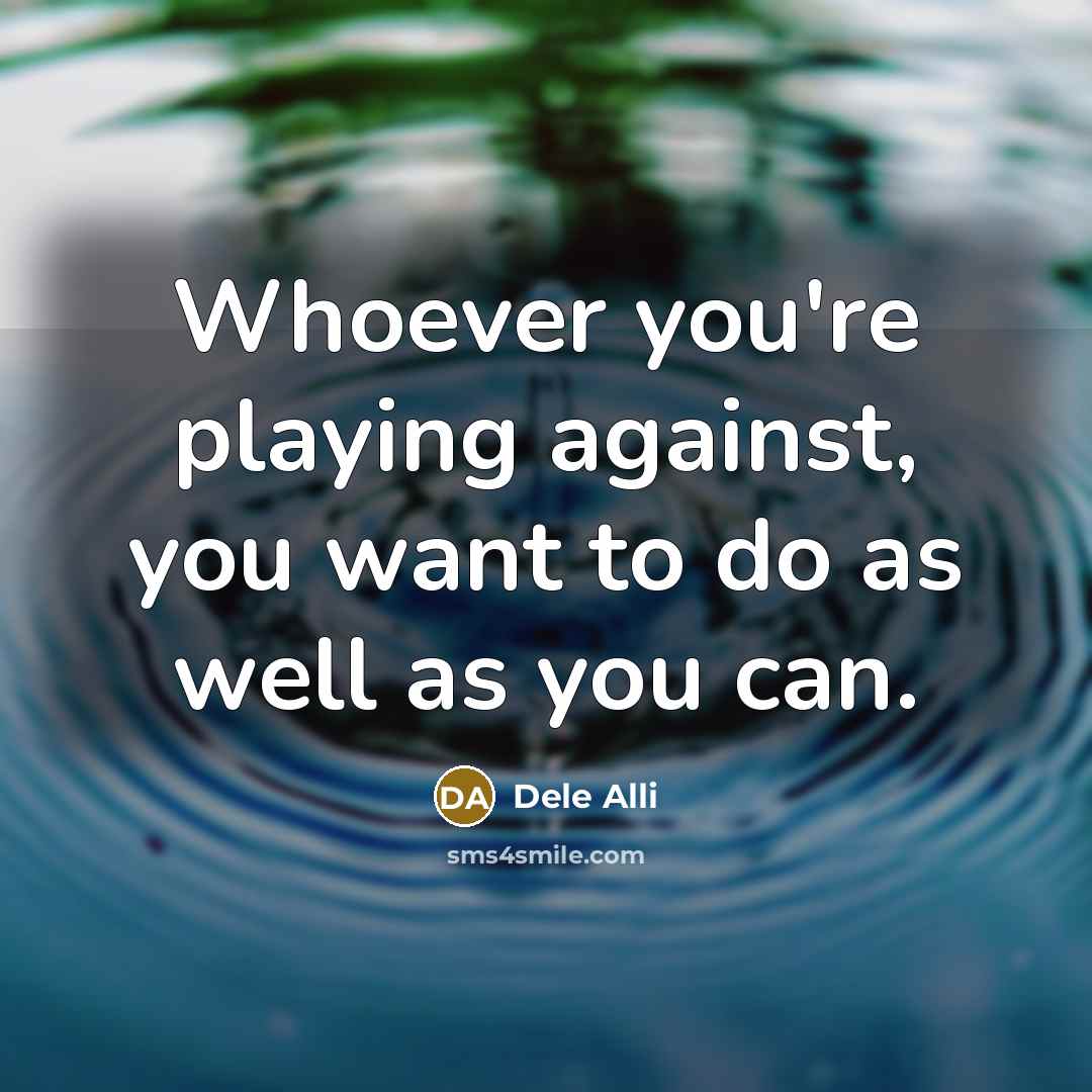“Whoever you're playing against, you want to do as well…” quote by Dele Alli