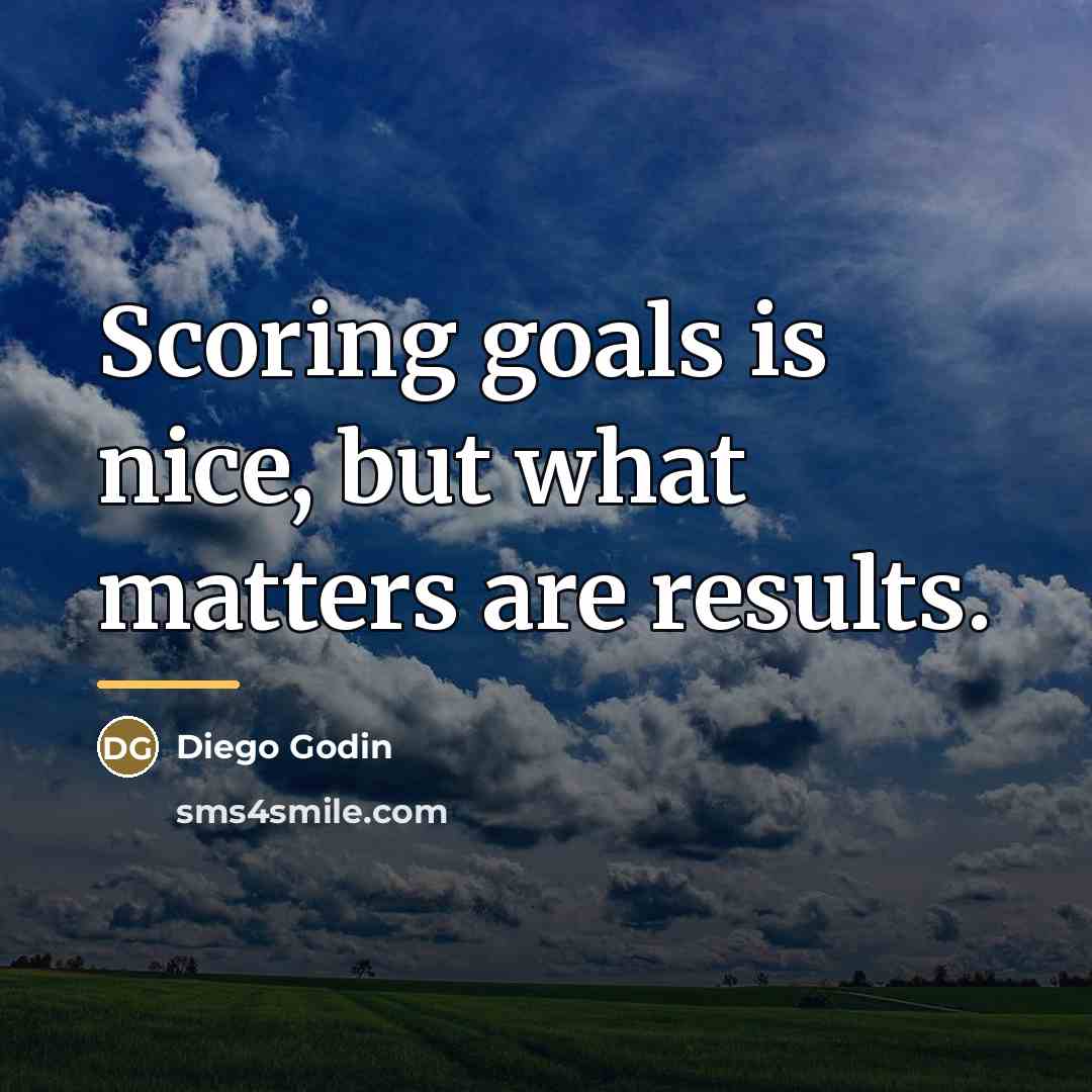 “Scoring goals is nice, but what matters are results.…” quote by Diego Godin