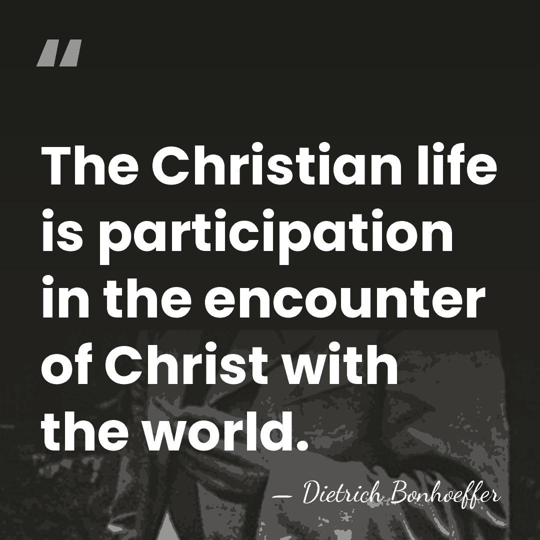 The Christian life is participation in the encounter of Christ with the&hellip; - Dietrich Bonhoeffer