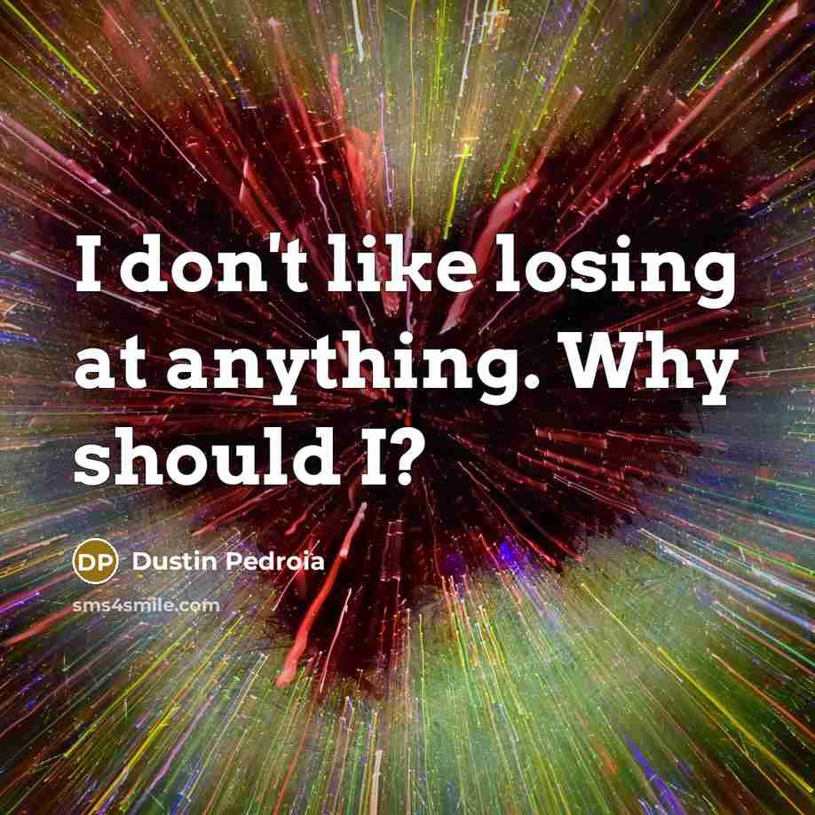 “I don't like losing at anything. Why should I?…” quote by Dustin Pedroia