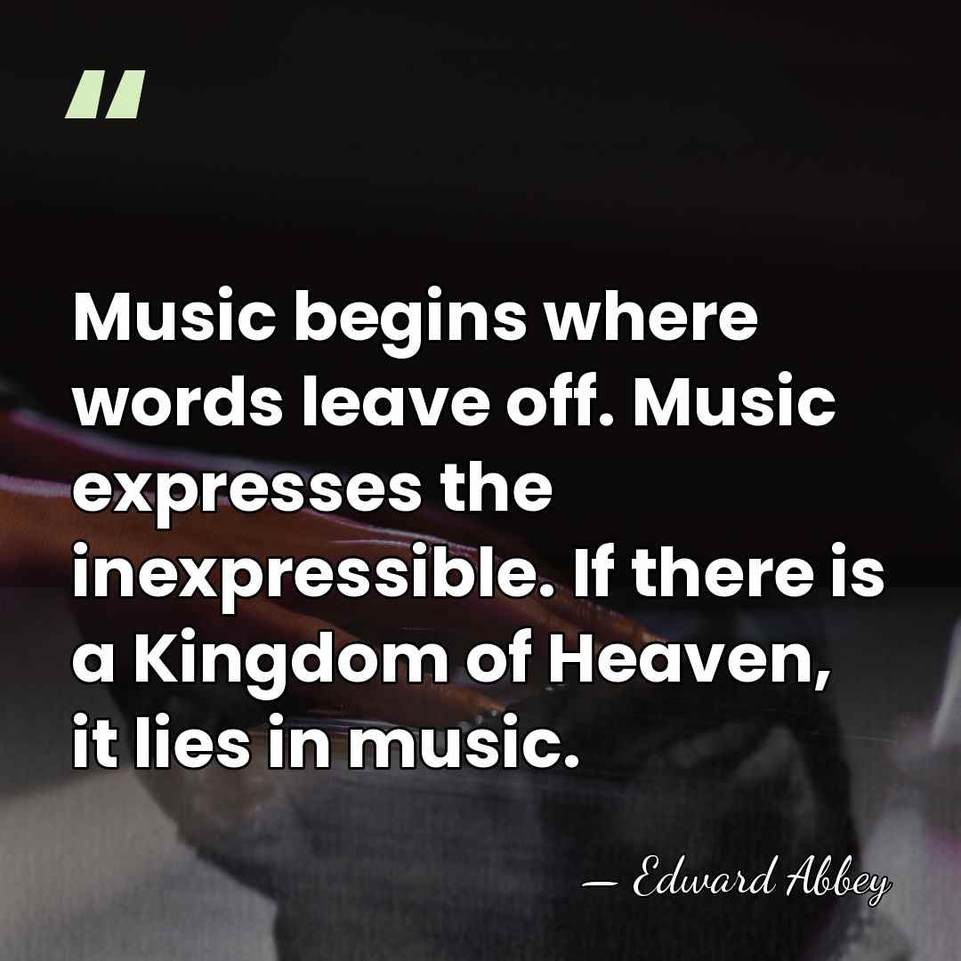 Music begins where words leave off. Music expresses the inexpressible. If there&hellip; - Edward Abbey
