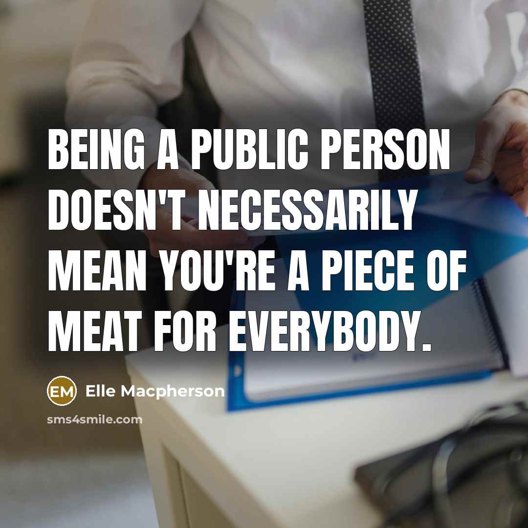 “Being a public person doesn't necessarily mean you're a piece…” quote by Elle Macpherson