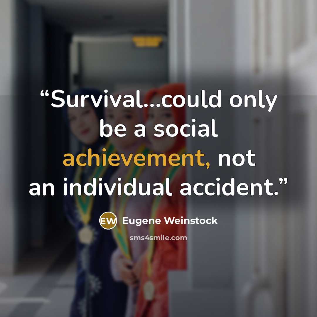 “Survival...could only be a social achievement, not an individual accident.” quote by Eugene Weinstock