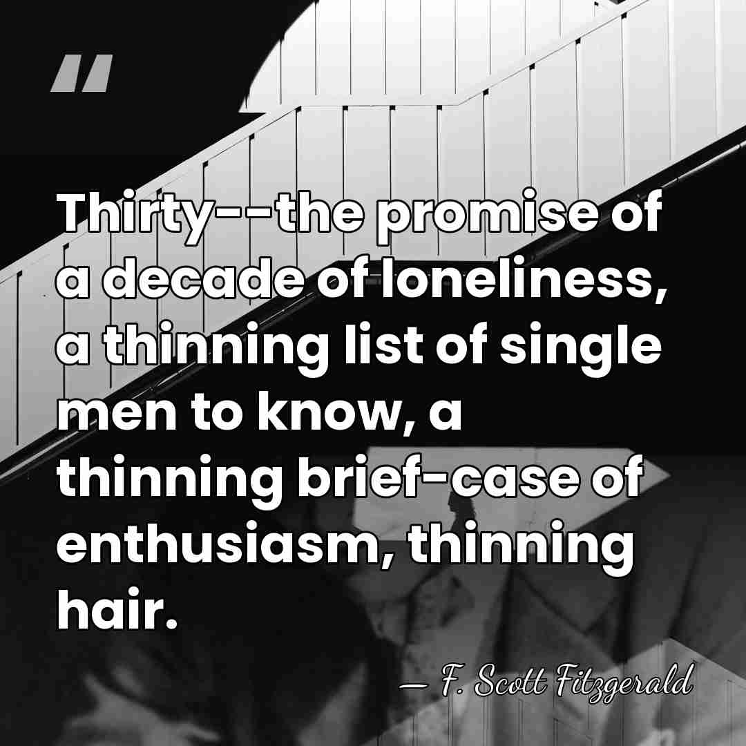 Thirty--the promise of a decade of loneliness, a thinning list of single&hellip; - F. Scott Fitzgerald