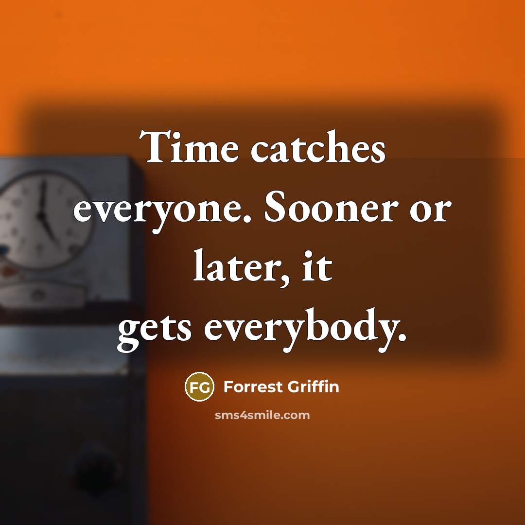 “Time catches everyone. Sooner or later, it gets everybody.…” quote by Forrest Griffin