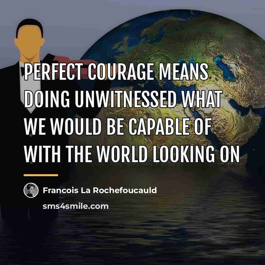 “Perfect courage means doing unwitnessed what we would be capable…” quote by Francois La Rochefoucauld