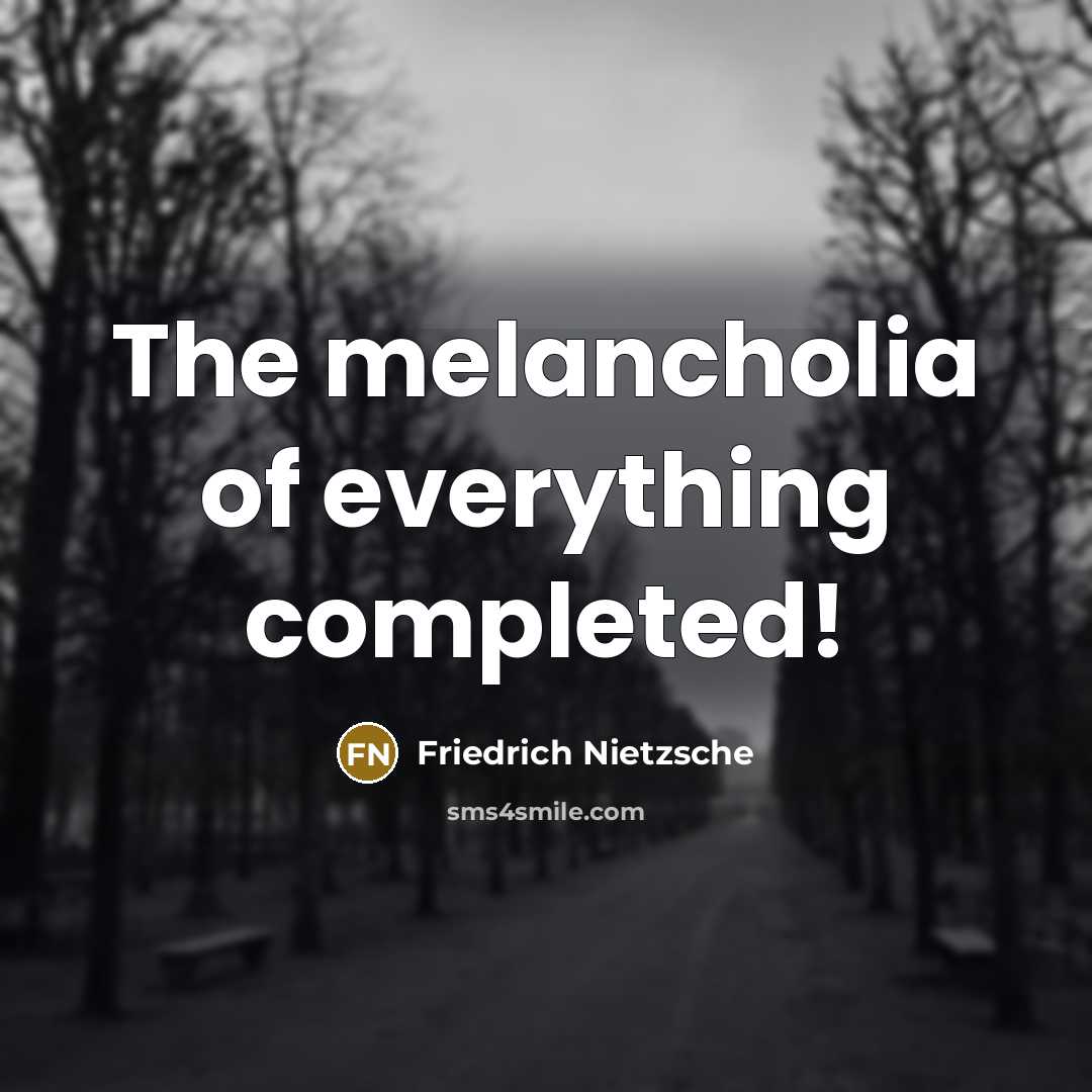 “The melancholia of everything completed!” quote by Friedrich Nietzsche