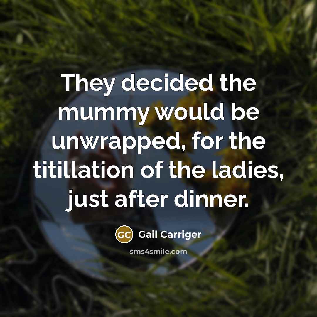 “They decided the mummy would be unwrapped, for the titillation…” quote by Gail Carriger