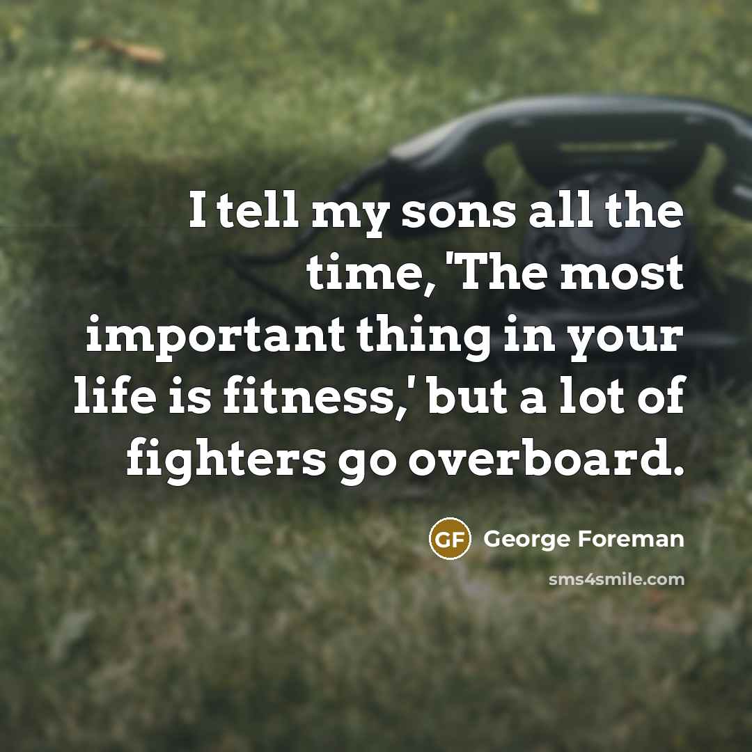 “I tell my sons all the time, 'The most important…” quote by George Foreman