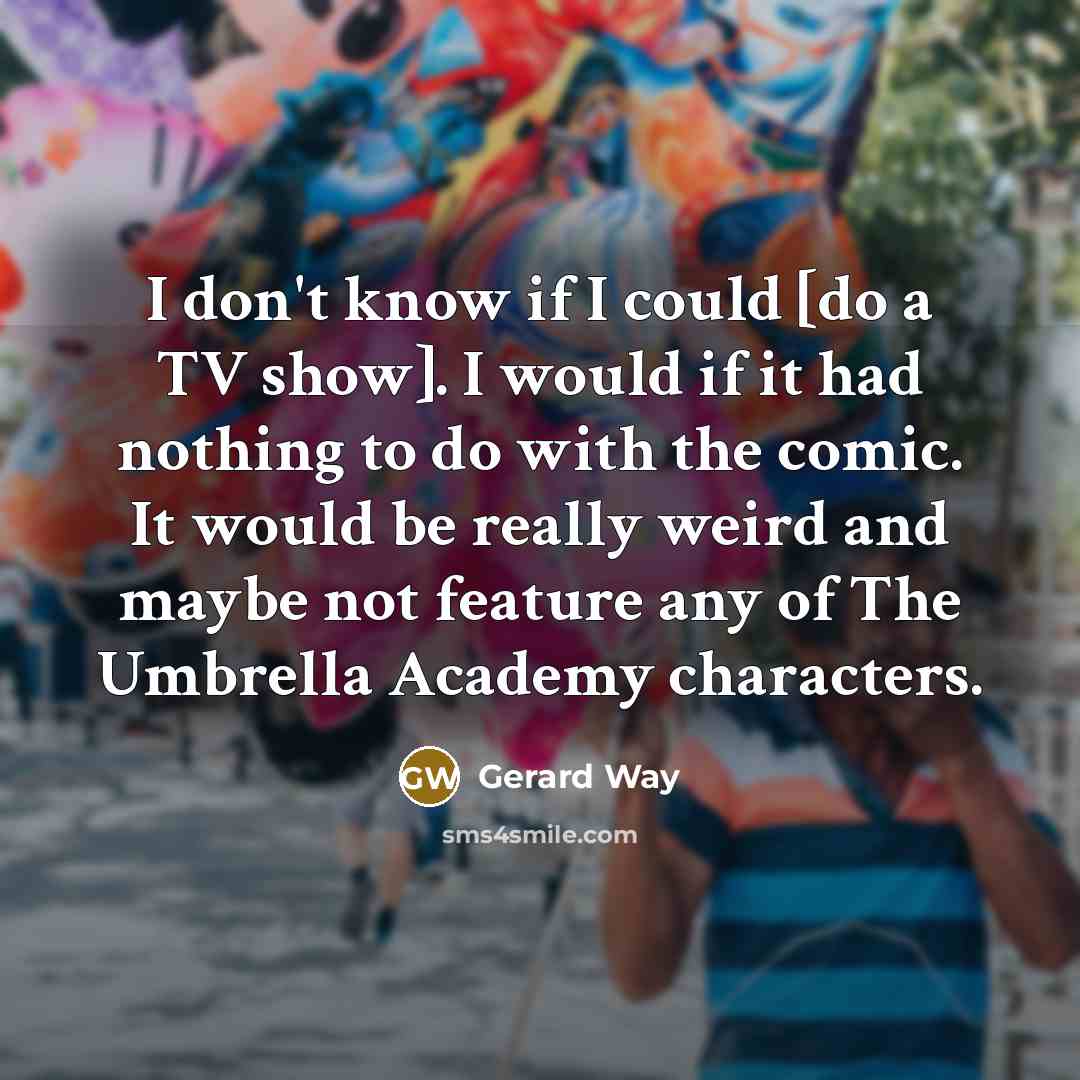 “I don't know if I could [do a TV show].…” quote by Gerard Way