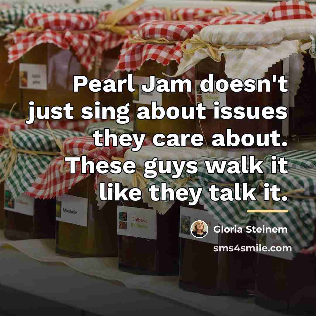 “Pearl Jam doesn't just sing about issues they care about.…” quote by Gloria Steinem