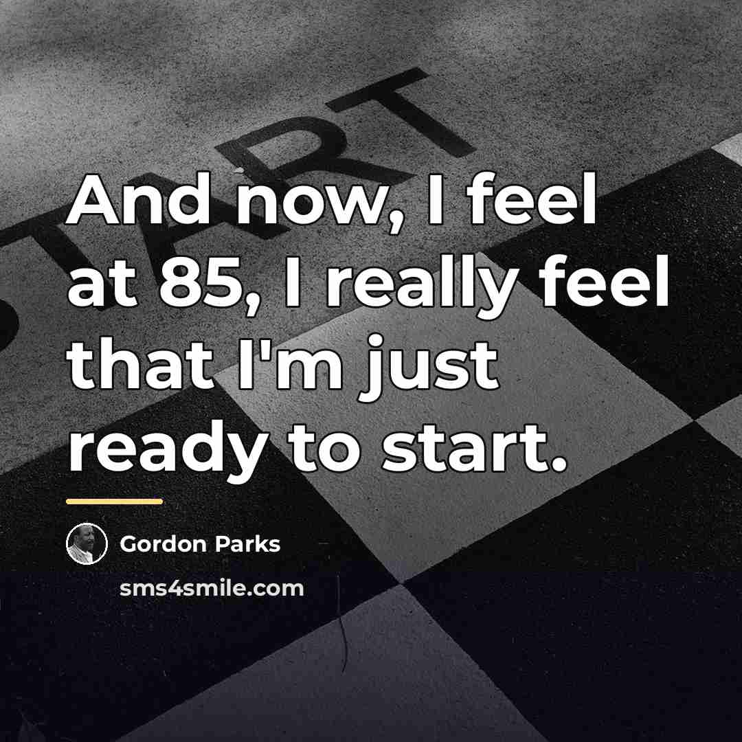 “And now, I feel at 85, I really feel that…” quote by Gordon Parks