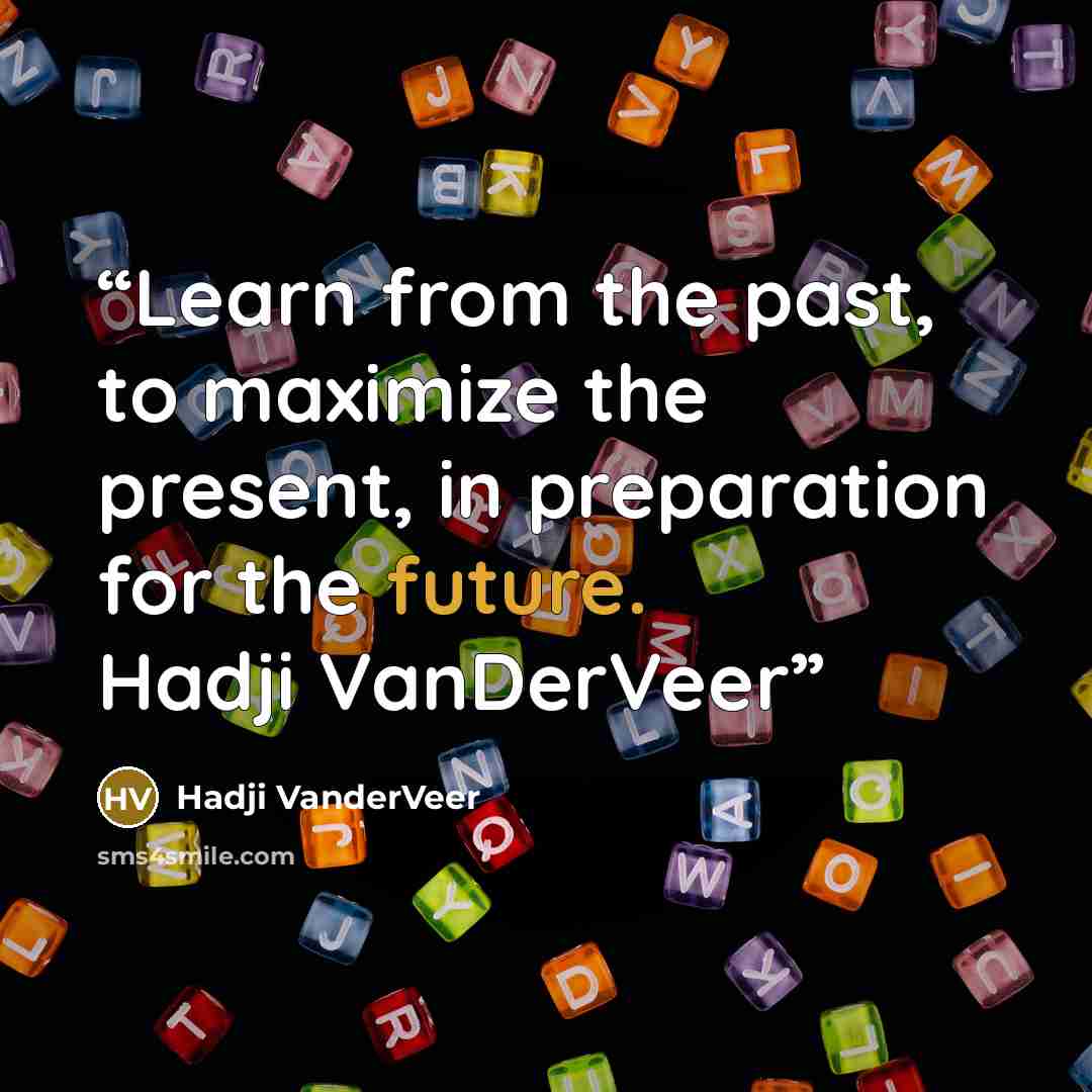 “Learn from the past, to maximize the present, in preparation for the future. Hadji VanDerVeer” quote by Hadji VanderVeer
