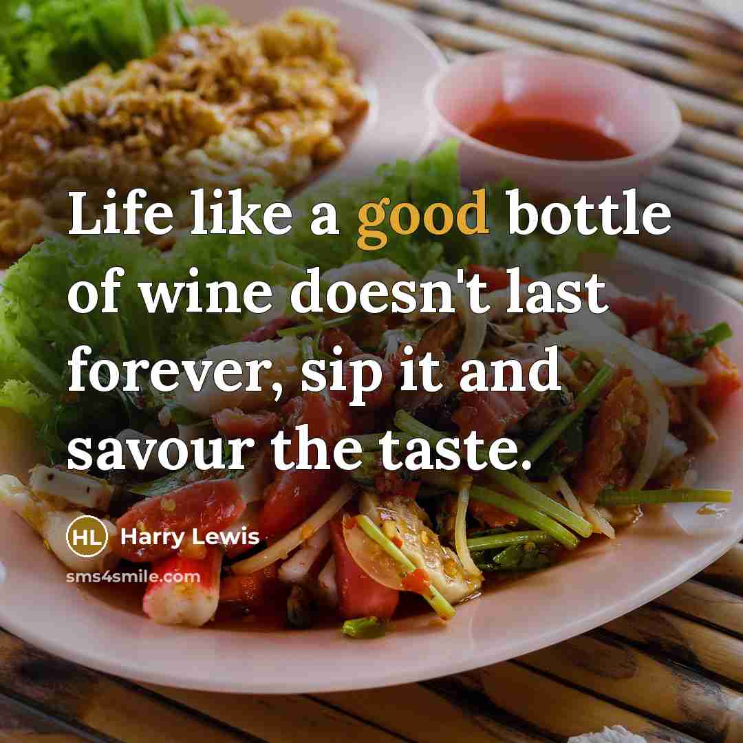 “Life like a good bottle of wine doesn't last forever, sip it and savour the taste.” quote by Harry Lewis