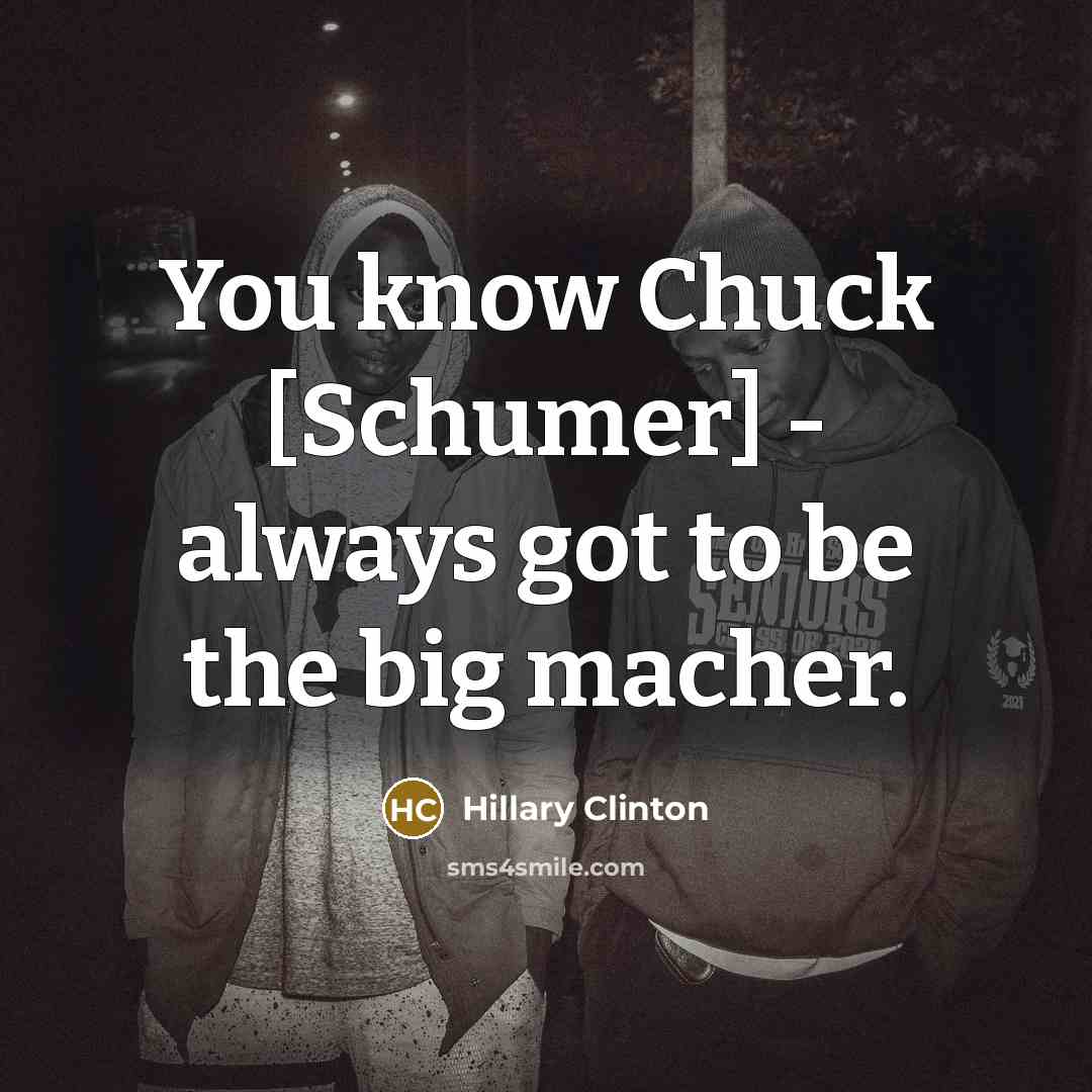 “You know Chuck [Schumer] - always got to be the…” quote by Hillary Clinton