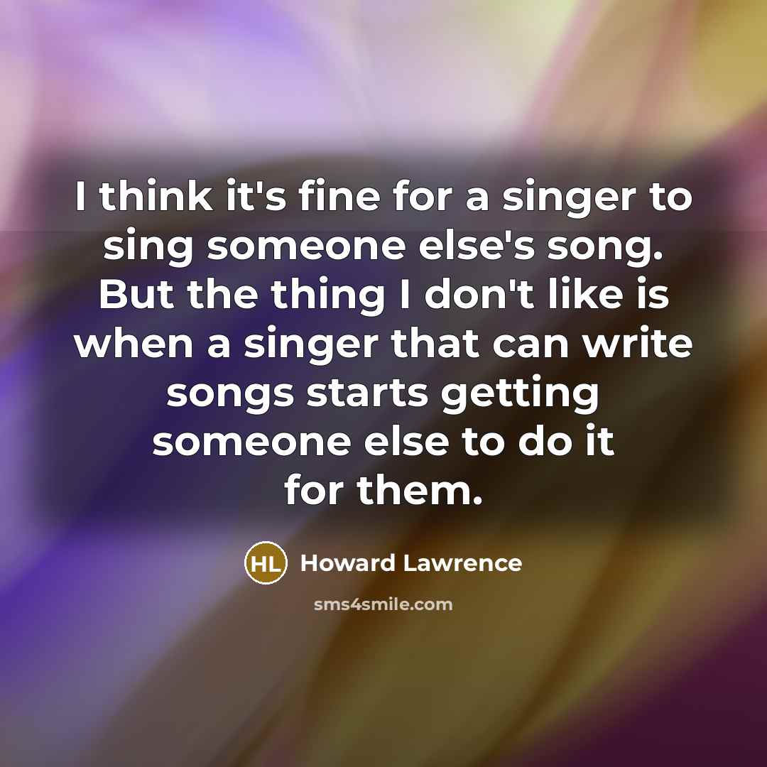 “I think it's fine for a singer to sing someone…” quote by Howard Lawrence