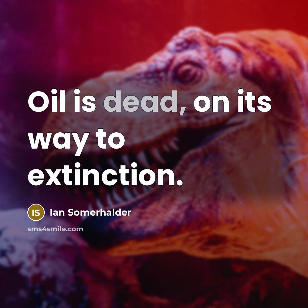 “Oil is dead, on its way to extinction.…” quote by Ian Somerhalder