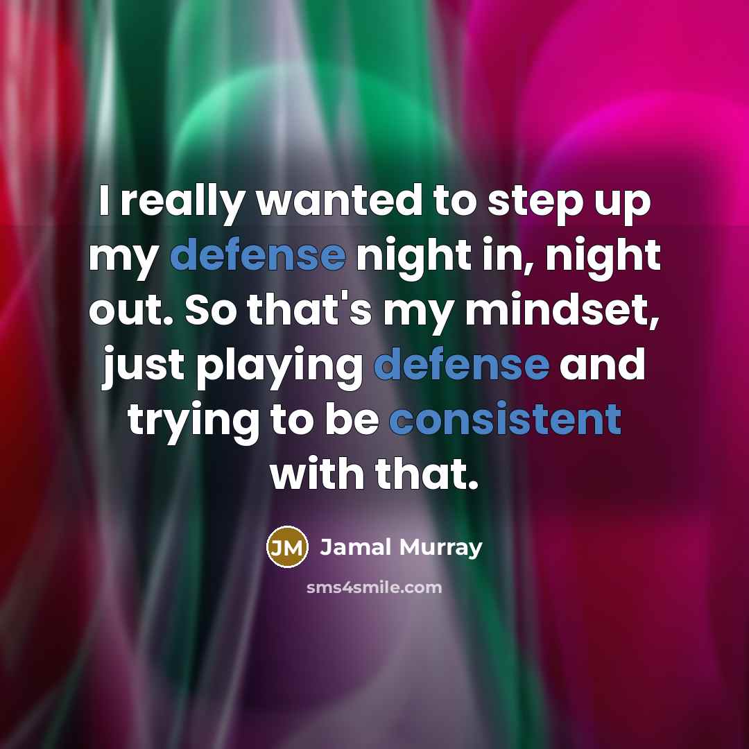 “I really wanted to step up my defense night in, night out. So that's my mindset, just playing defense and trying to be consistent with that.” quote by Jamal Murray