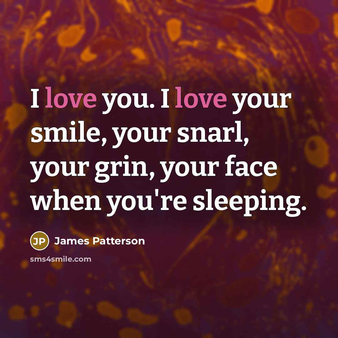 “I love you. I love your smile, your snarl, your…” quote by James Patterson
