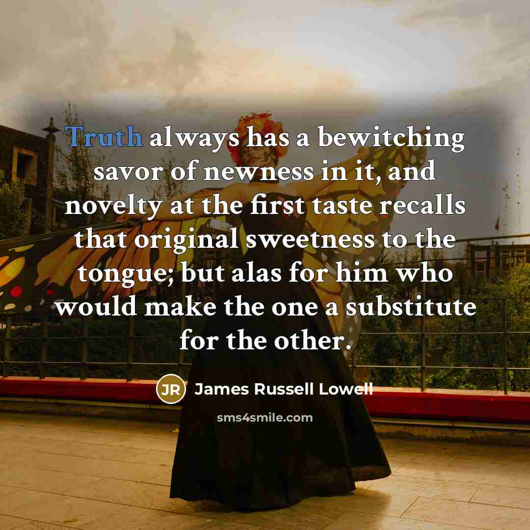 “Truth always has a bewitching savor of newness in it,…” quote by James Russell Lowell