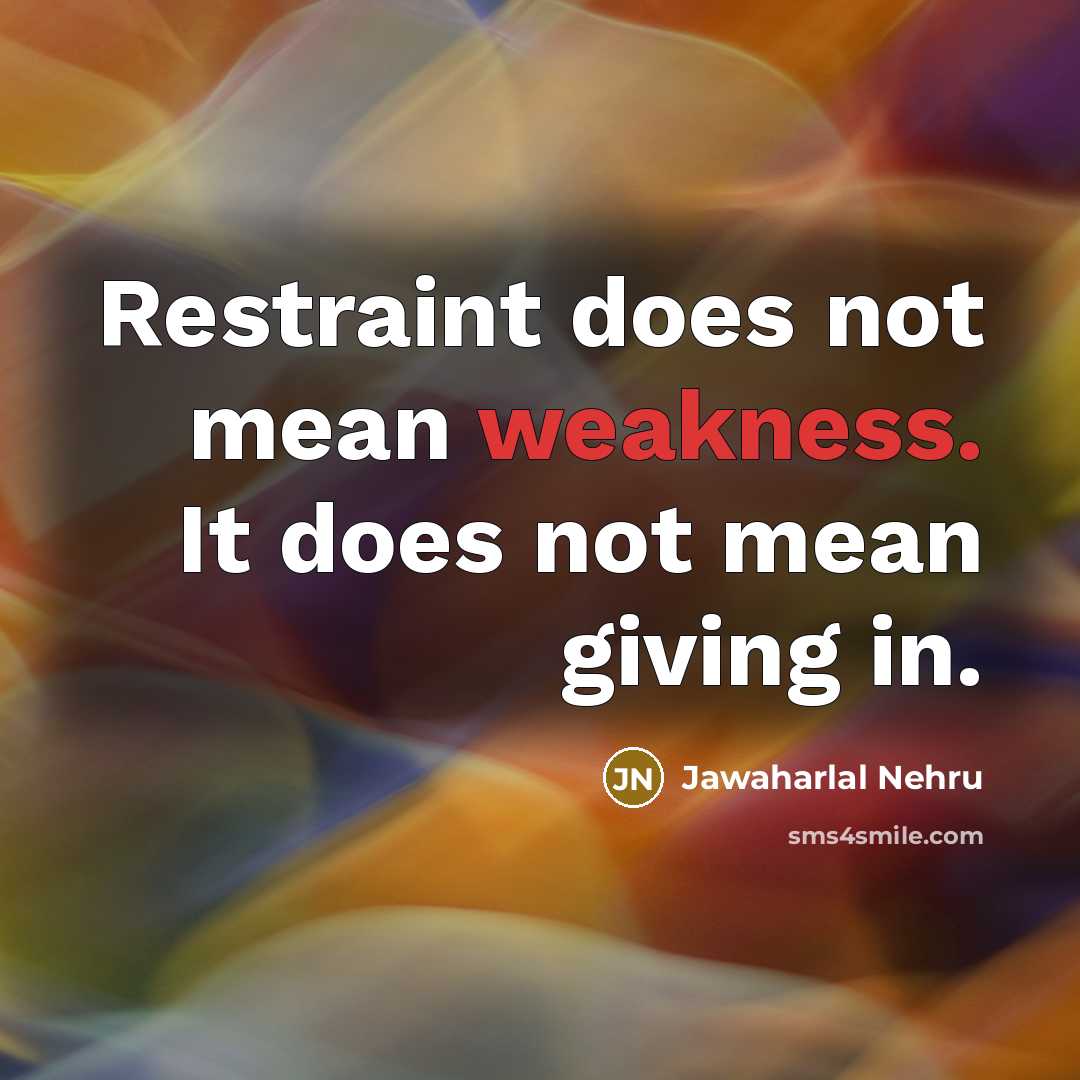 “Restraint does not mean weakness. It does not mean giving…” quote by Jawaharlal Nehru