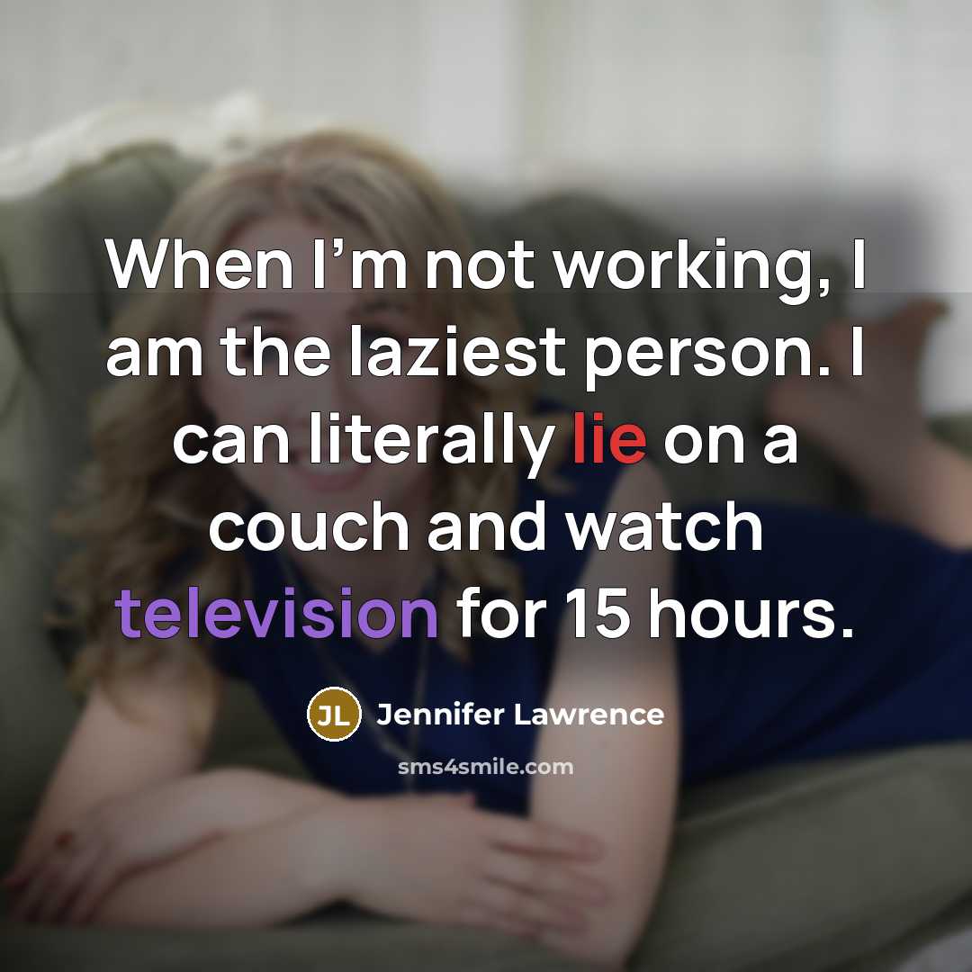 “When I'm not working, I am the laziest person. I can literally lie on a couch and watch television for 15 hours.” quote by Jennifer Lawrence