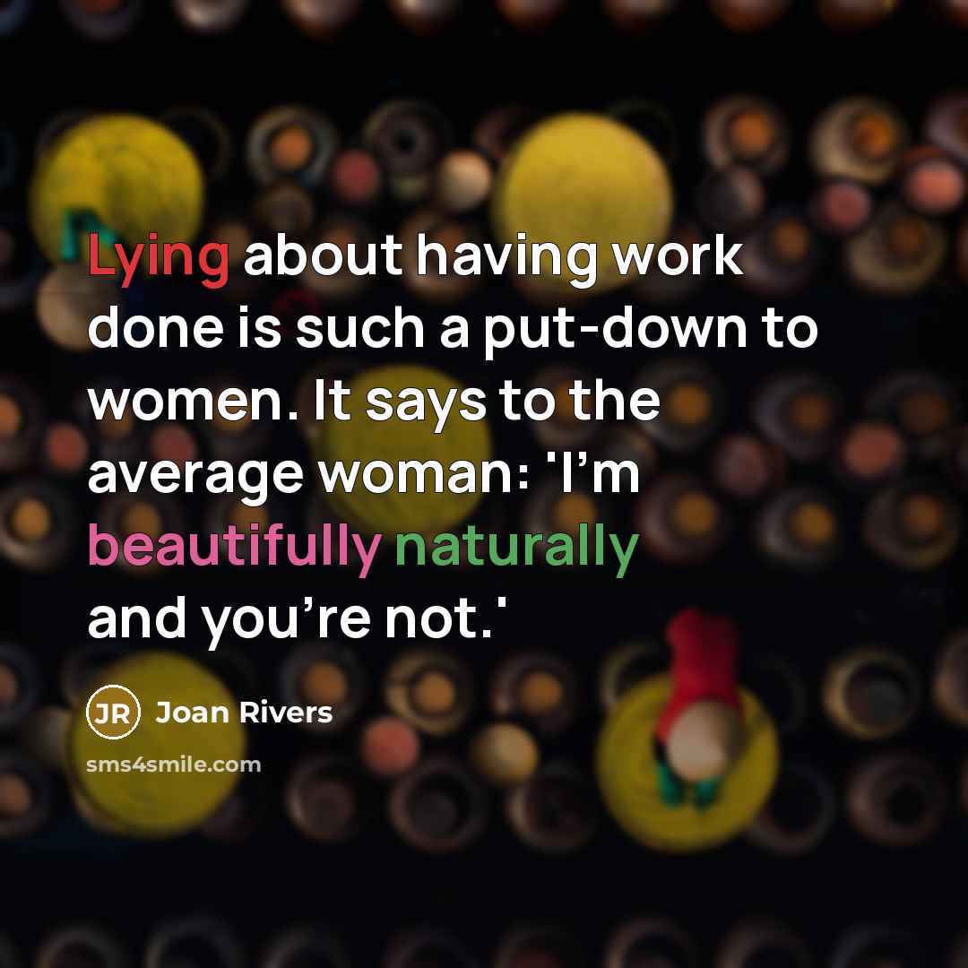 “Lying about having work done is such a put-down to women. It says to the average woman: 'I'm beautifully naturally and you're not.'” quote by Joan Rivers