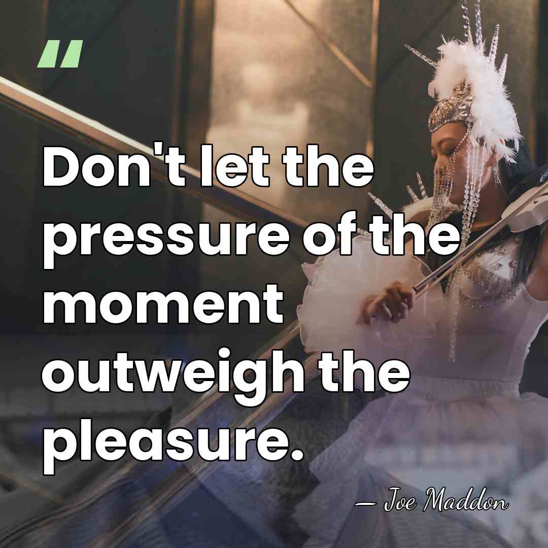 Don't let the pressure of the moment outweigh the pleasure. - Joe Maddon