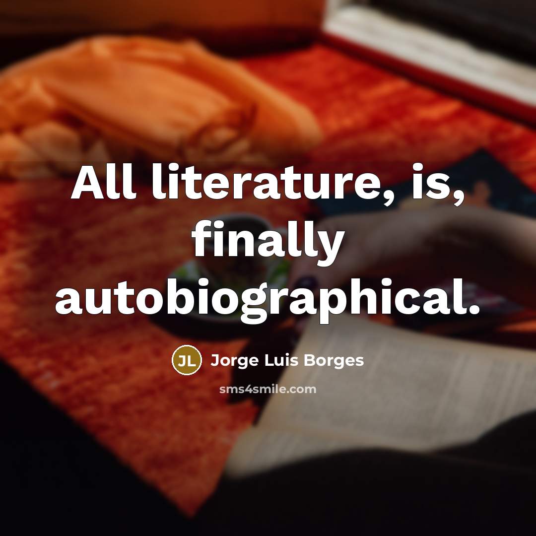 “All literature, is, finally autobiographical.…” quote by Jorge Luis Borges