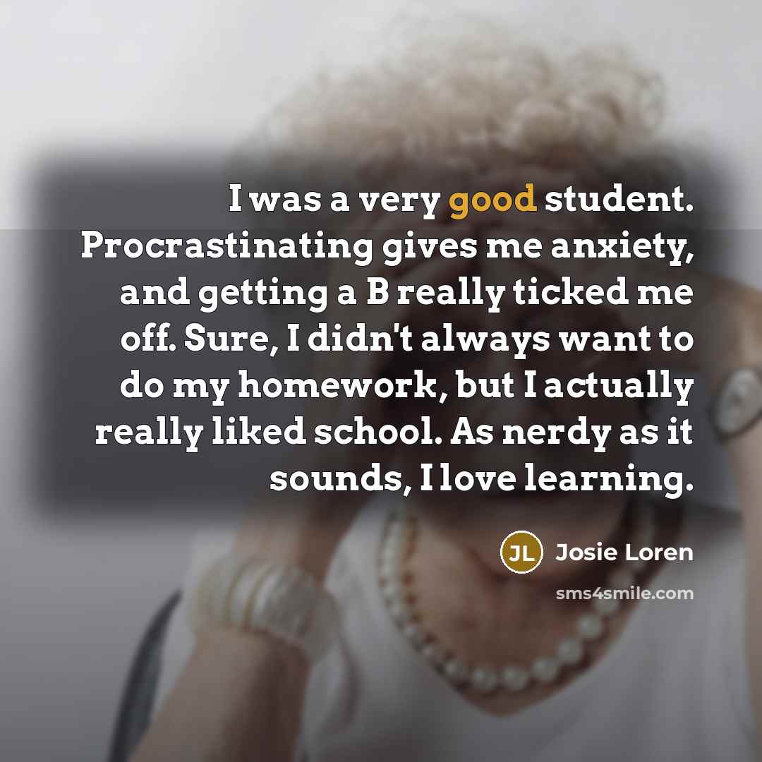“I was a very good student. Procrastinating gives me anxiety,…” quote by Josie Loren